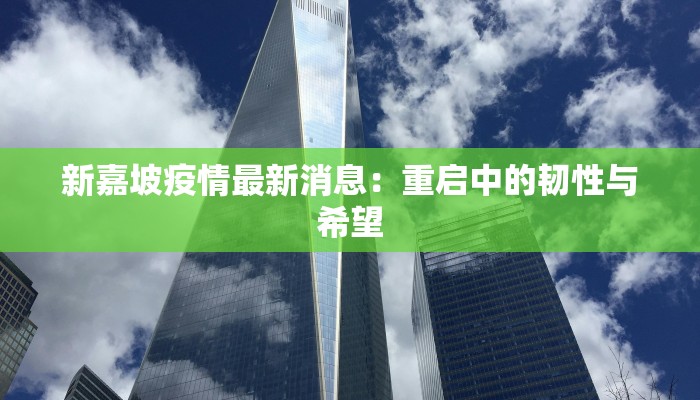 新嘉坡疫情最新消息：重启中的韧性与希望