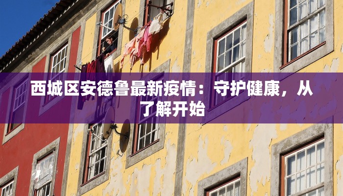 西城区安德鲁最新疫情：守护健康，从了解开始