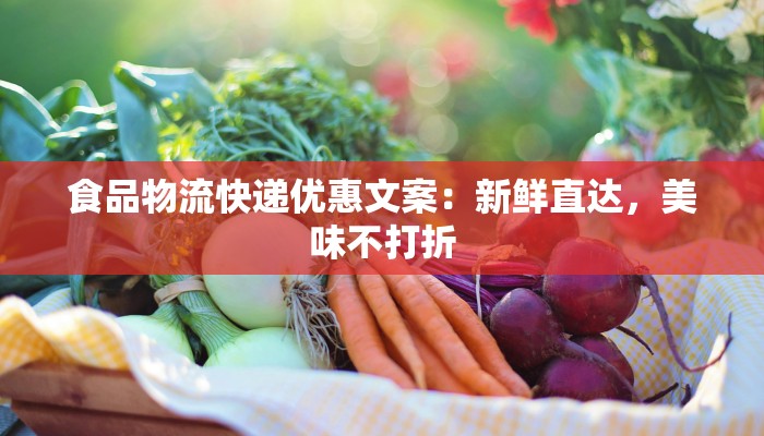 食品物流快递优惠文案：新鲜直达，美味不打折