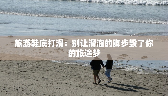 旅游鞋底打滑：别让滑溜的脚步毁了你的旅途梦