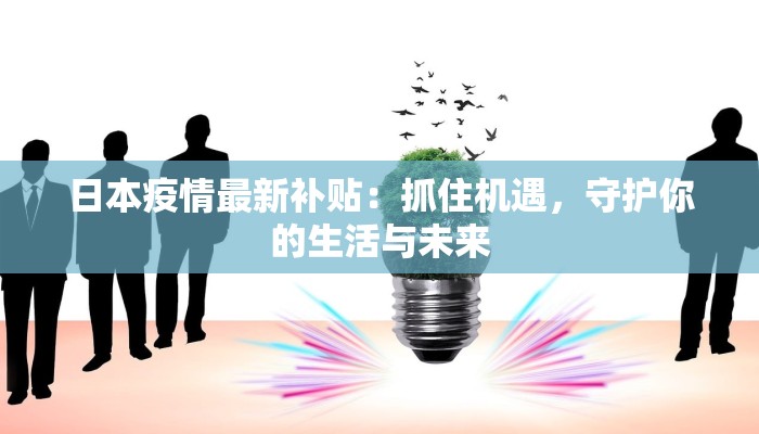日本疫情最新补贴：抓住机遇，守护你的生活与未来