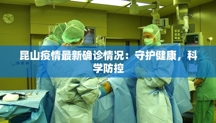 昆山疫情最新确诊情况：守护健康，科学防控