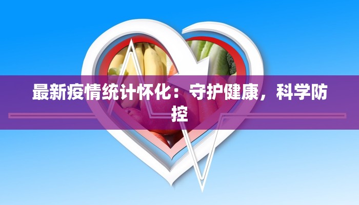 最新疫情统计怀化：守护健康，科学防控