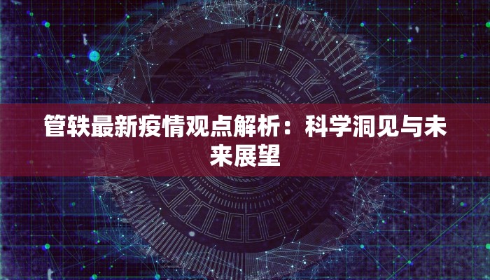 管轶最新疫情观点解析：科学洞见与未来展望