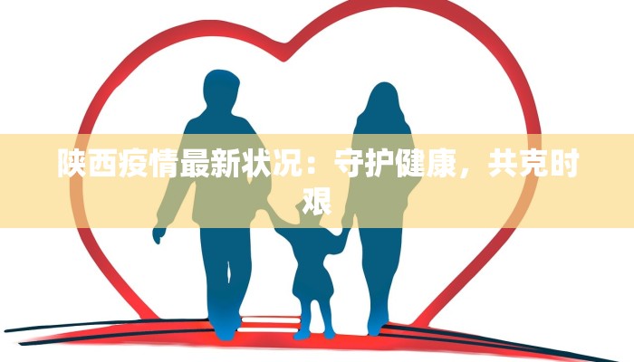 陕西疫情最新状况：守护健康，共克时艰