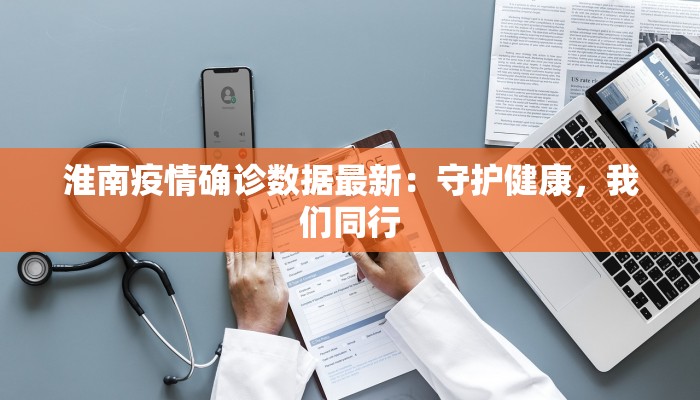 淮南疫情确诊数据最新：守护健康，我们同行