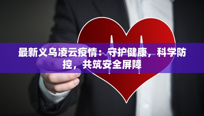 最新义乌凌云疫情：守护健康，科学防控，共筑安全屏障
