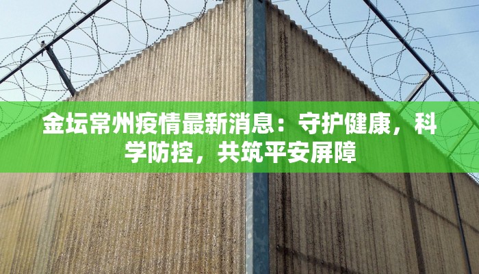 金坛常州疫情最新消息：守护健康，科学防控，共筑平安屏障