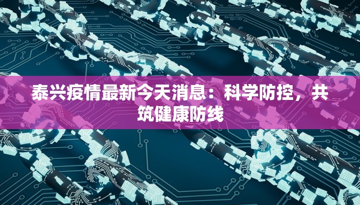 泰兴疫情最新今天消息：科学防控，共筑健康防线