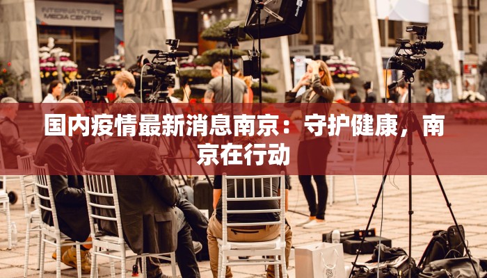 国内疫情最新消息南京：守护健康，南京在行动