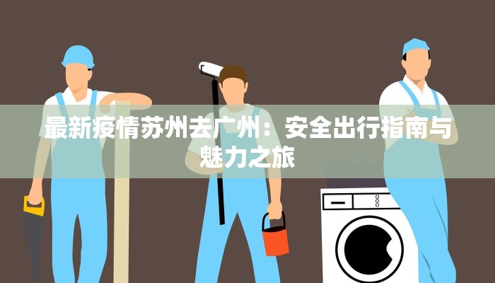 最新疫情苏州去广州：安全出行指南与魅力之旅