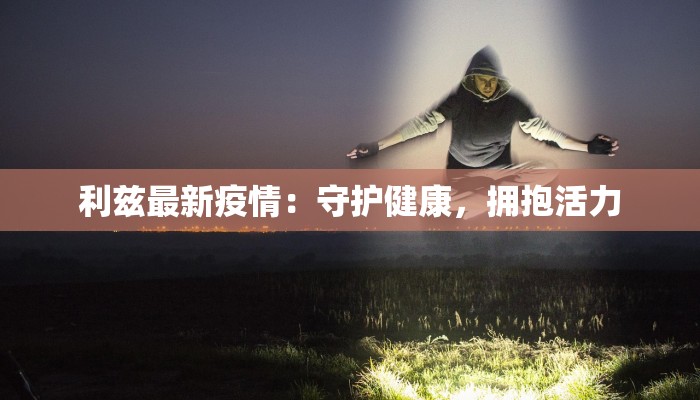 合肥最新疫情指数：守护健康，拥抱活力之城