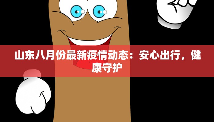 山东八月份最新疫情动态：安心出行，健康守护