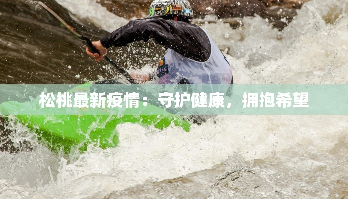 松桃最新疫情:守护健康,拥抱希望 松桃最新疫情:守护健康,拥抱希望