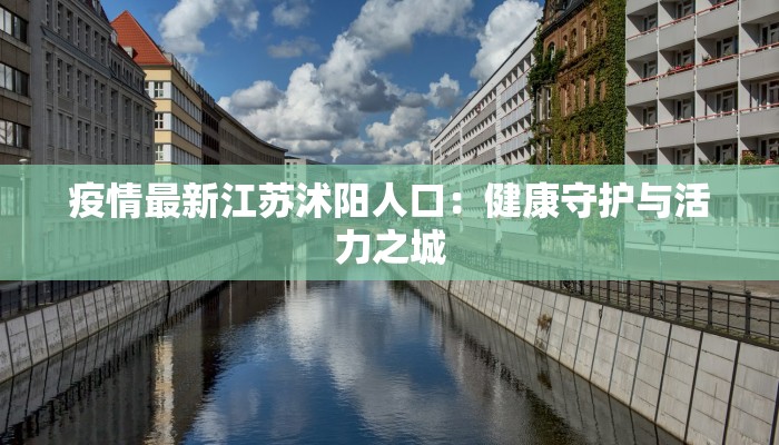 疫情最新江苏沭阳人口：健康守护与活力之城
