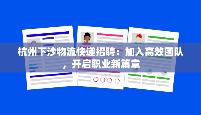 杭州下沙物流快递招聘:加入高效团队,开启职业新篇章 杭州下沙物流快递招聘:加入高效团队,开启职业新篇章