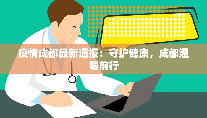 疫情成都最新通报:守护健康,成都温暖前行 疫情成都最新通报:守护健康,成都温暖前行