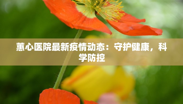 蕙心医院最新疫情动态：守护健康，科学防控