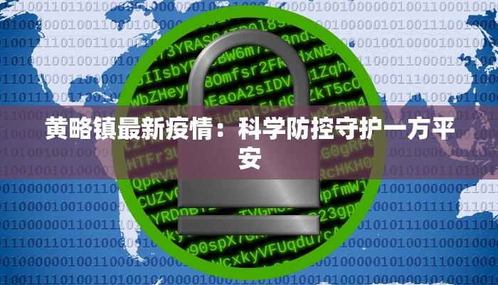 黄略镇最新疫情:科学防控守护一方平安 黄略镇最新疫情:科学防控守护一方平安