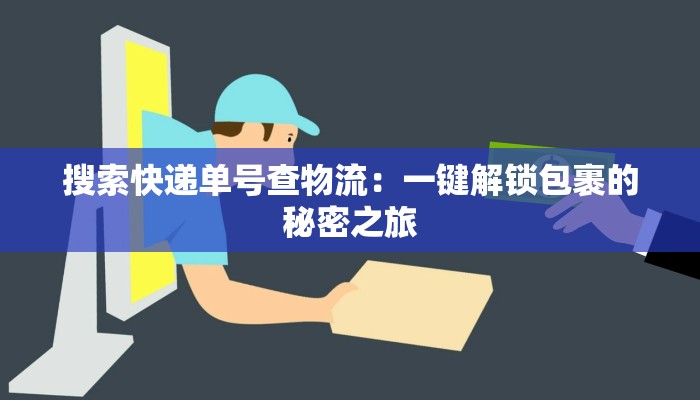 搜索快递单号查物流：一键解锁包裹的秘密之旅