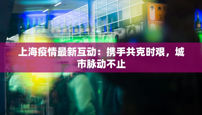 上海疫情最新互动：携手共克时艰，城市脉动不止