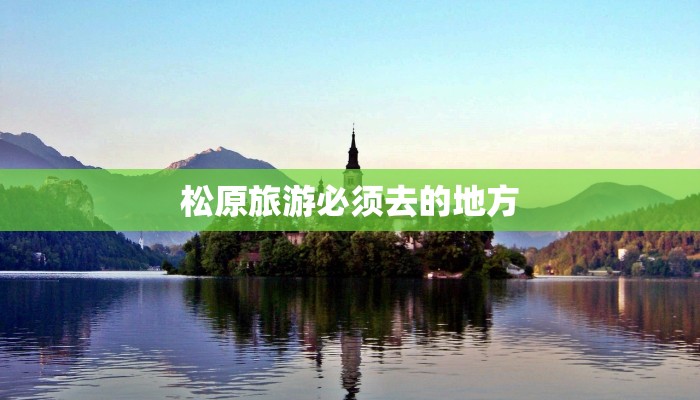 松原旅游必须去的地方 松原旅游必须去的地方