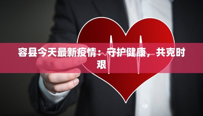 容县今天最新疫情:守护健康,共克时艰 容县今天最新疫情:守护健康,共克时艰