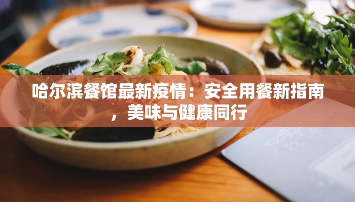 哈尔滨餐馆最新疫情：安全用餐新指南，美味与健康同行