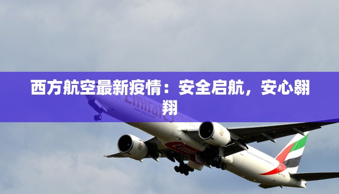 西方航空最新疫情:安全启航,安心翱翔 西方航空最新疫情:安全启航,安心翱翔