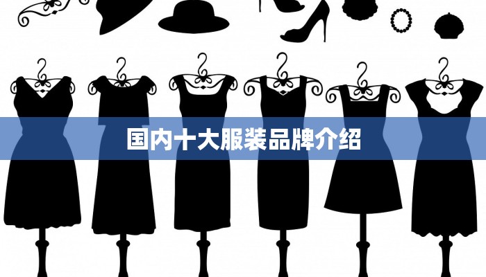 国内十大服装品牌介绍 国内十大服装品牌介绍