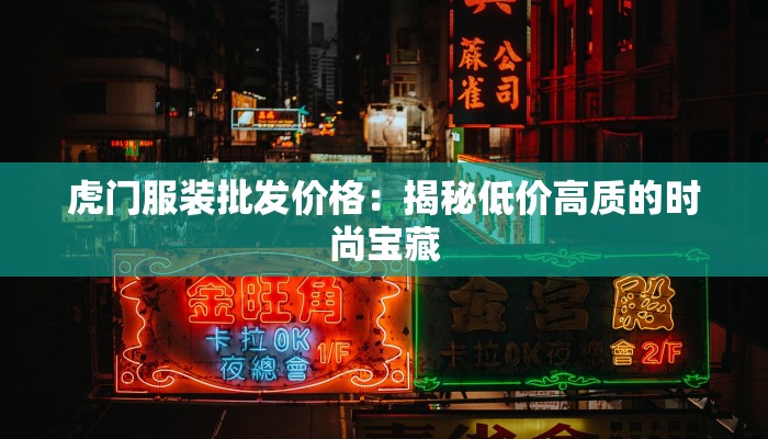 虎门服装批发价格：揭秘低价高质的时尚宝藏