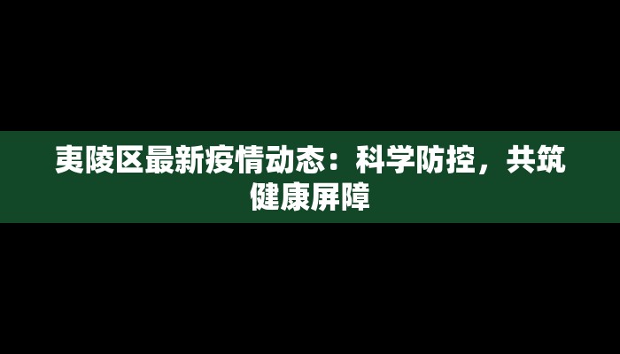 夷陵区最新疫情动态：科学防控，共筑健康屏障